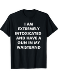 Men's T-Shirt I Am Extremely Intoxicated And Have A Gun In My Waistband Bold Statement Text On Simple Shirt
