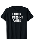Men's T-Shirt I Think I Peed My Pants Bold White Text Centered On Black Shirt