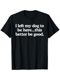 Men's T-Shirt I Left My Dog To Be Here This Better Be Good White Bold Letters Casual Black Tshirt