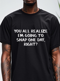 Men's T-Shirt You All Realize Im Going To Snap One Day Right Bold White Lettering Statement