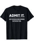 Men's T-Shirt Admit It Life Would Be Boring Without Me Bold White Text Statement