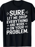 Men's T-Shirt Sure Let Me Drop Everything And Work On Your Problem Distressed Bold Text Sarcastic T Shirt