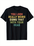 Men's T-Shirt You Look Really Weird Doing That With Your Head