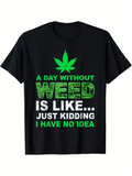 Men's T-Shirt A Day Without Weed Is Like Just Kidding I Have No Idea Green Leaf