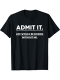 Men's T-Shirt Admit It Life Would Be Boring Without Me Statement Typography T Shirt