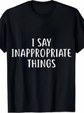 Men's T-Shirt I Say Inappropriate Things Playful White Lettering On Classic Black Shirt