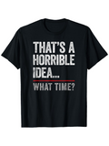 Men's T-Shirt Thats A Horrible Idea What Time Bold Lettered Text Quote T Shirt