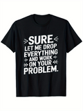 Men's T-Shirt Sure Let Me Drop Everything And Work On Your Problem Statement Tee