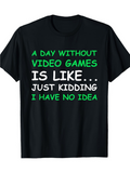 Men's T-Shirt A Day Without Video Games Is Like Just Kidding I Have No Idea Bold Playful Slogan T Shirt
