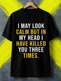 Men's T-Shirt I May Look Calm But In My Head I Have Killed You Three Times Bold Motivational Lettering On Black T Shirt