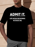 Men's T-Shirt Admit It Life Would Be Boring Without Me Bold Statement Typography Shirt