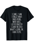 Men's T-Shirt I Came I Saw I Forgot What I Was Doing I Have To Pee Statement