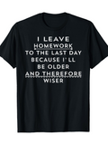 Men's T-Shirt I Leave Homework To The Last Day Because Ill Be Older And Therefore Wiser Statement T Shirt