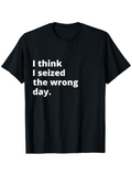 Men's T-Shirt I Think I Seized The Wrong Day Bold White Letters On Solid Black Fabric T Shirt
