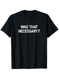Men's T-Shirt Was That Necessary Bold White Text Centered On Black Tee