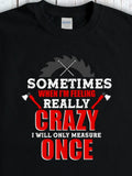 Men's T-Shirt Sometimes When Feeling Really Crazy Only Measure Once Sawblade