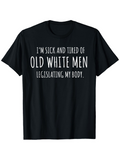 Men's T-Shirt Im Sick And Tired Of Old White Men Legislating My Body Political Protest Statement T Shirt