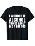 Men's T-Shirt I Wonder If Alcohol Thinks About Me A Lot Too Bold White Typography Statement Shirt