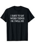 Men's T-Shirt I Have To Say Weird Things Or I Will Die Bold White Letters On Minimalist Statement T Shirt