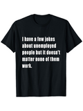 Men's T-Shirt I Have A Few Jokes About Unemployed People But It Does Not Matter None Of Them Work Statement Text Tee