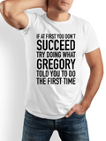 Men's T-Shirt If At First You Dont Succeed Try Doing What Gregory Told You To Do The First Time Simple Bold Funny Quote Statement