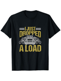 Men's T-Shirt I Just Dropped A Load With Classic Heavy Duty Trucks