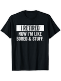 Men's T-Shirt I Retired Now Im Like Bored And Stuff Fun Retirement Quote Shirt