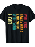 Men's T-Shirt You Look Really Weird Doing That With Your Head