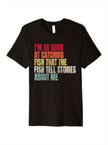 Men's T-Shirt Im So Good At Catching Fish That Stories Are Told About Me T Shirt