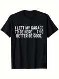 Men's T-Shirt I Left My Garage To Be Here This Better Be Good Bold White Statement