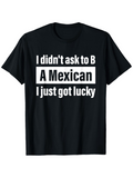 Men's T-Shirt I Didnt Ask To Be Lucky A Mexican