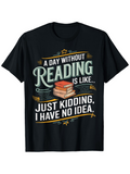Men's T-Shirt A Day Without Reading Is Like Just Kidding I Have No Idea Pile Of Colorful Books T Shirt