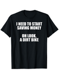 Men's T-Shirt I Need To Start Saving Money Oh Look A Dirt Bike Bold White Text T Shirt