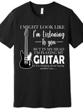 Men's T-Shirt I Might Look Like Im Listening To You But In My Head Im Playing My Guitar With Electric Instrument Drawing And Bold Text Guitar
