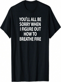 Men's T-Shirt Youll All Be Sorry When I Figure Out How To Breathe Fire Bold White Lettering On Classic Black Shirt