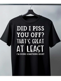 Men's T-Shirt Did I Piss You Off Thats Great At Least Im Doing Something Right Bold Statement Quote Shirt