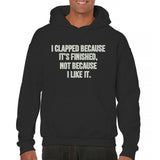 Men's Hoodie I Clapped Because Its Finished Not Because I Like It Bold Statement Hoodie